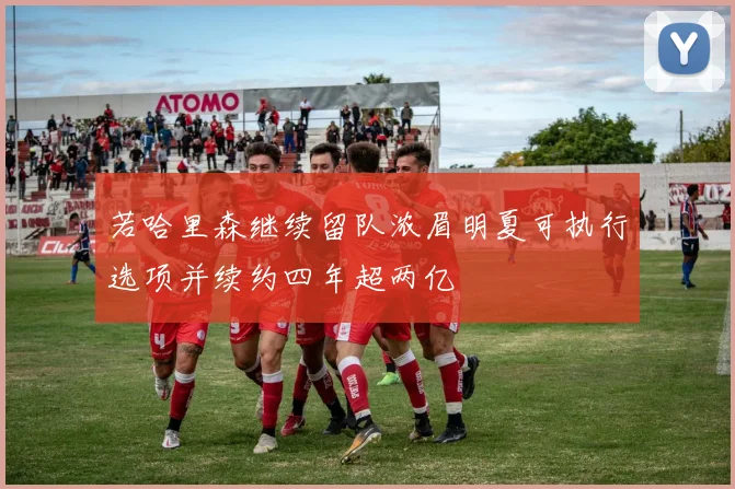 若哈里森继续留队浓眉明夏可执行选项并续约四年超两亿