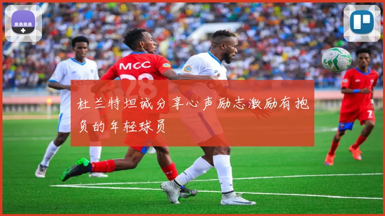 杜兰特坦诚分享心声励志激励有抱负的年轻球员