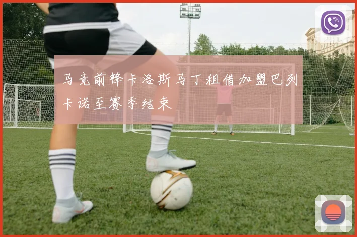 马竞前锋卡洛斯马丁租借加盟巴列卡诺至赛季结束