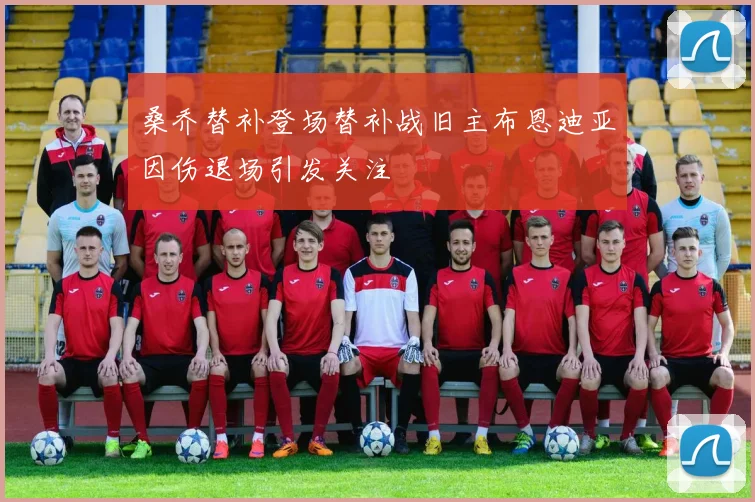 桑乔替补登场替补战旧主布恩迪亚因伤退场引发关注