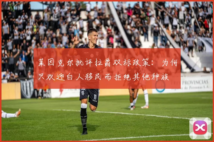 莱因克尔批评拉爵双标政策：为何只欢迎白人移民而拒绝其他种族