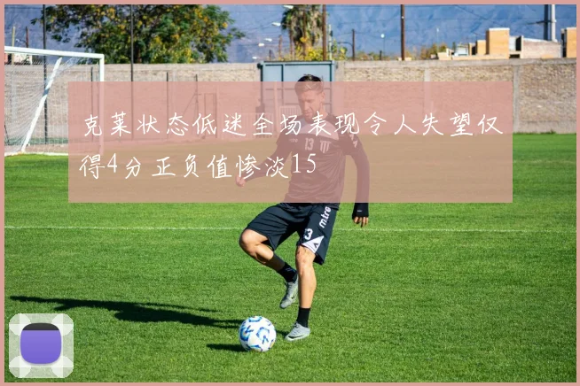 克莱状态低迷全场表现令人失望仅得4分正负值惨淡15