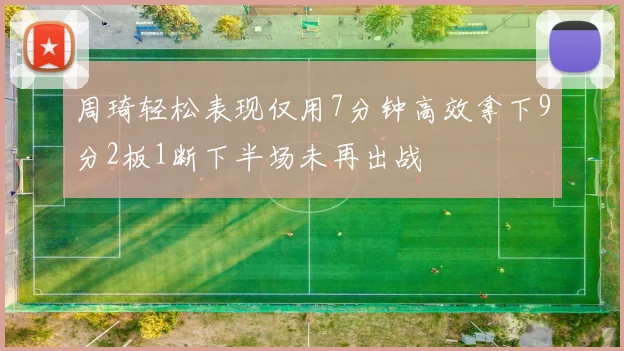 周琦轻松表现仅用7分钟高效拿下9分2板1断下半场未再出战