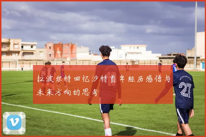 拉波尔特回忆沙特首年经历感悟与未来方向的思考