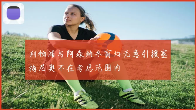 利物浦与阿森纳冬窗均无意引援塞梅尼奥不在考虑范围内