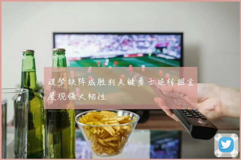 追梦缺阵成胜利关键勇士逆转掘金展现强大韧性