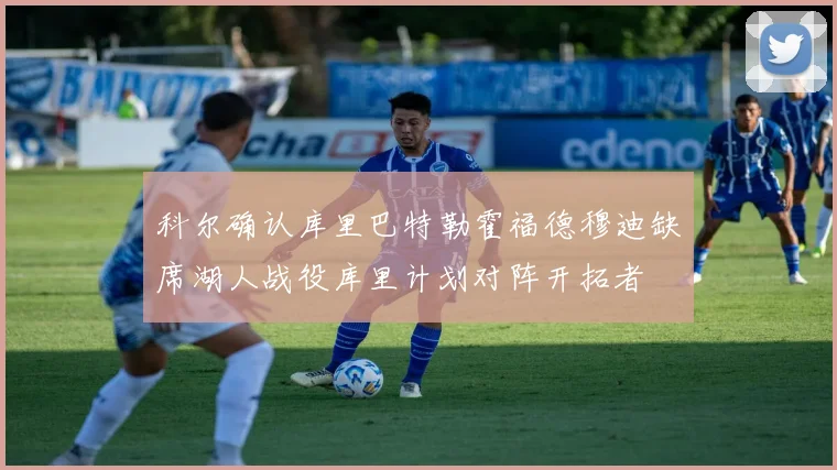 科尔确认库里巴特勒霍福德穆迪缺席湖人战役库里计划对阵开拓者