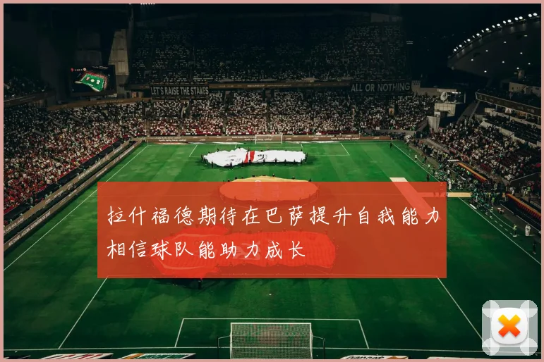 拉什福德期待在巴萨提升自我能力相信球队能助力成长