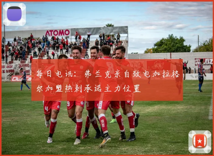 每日电讯：弗兰克亲自致电加拉格尔加盟热刺承诺主力位置