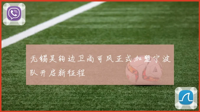 无锡吴钩边卫尚可风正式加盟宁波队开启新征程