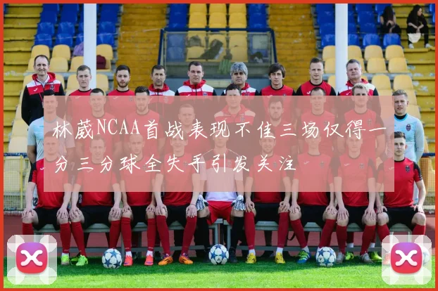 林葳NCAA首战表现不佳三场仅得一分三分球全失手引发关注