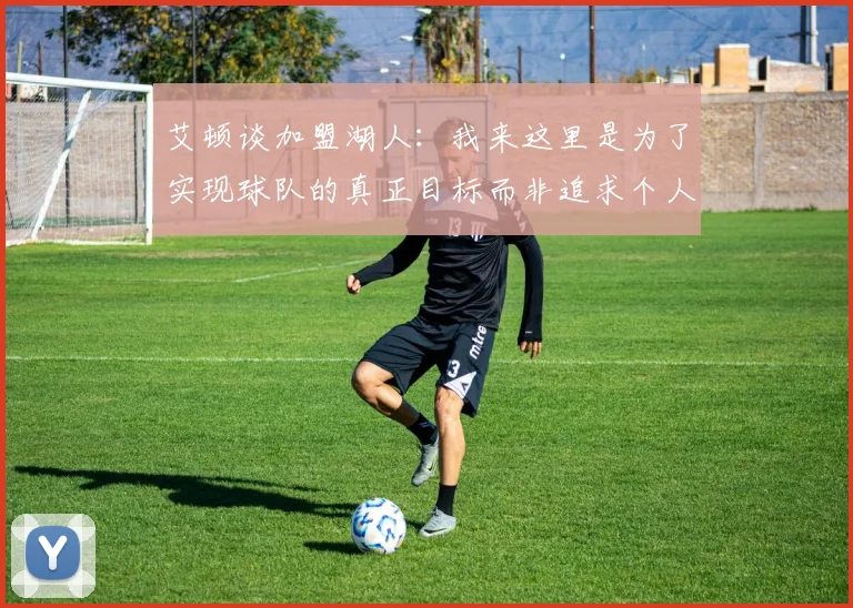 艾顿谈加盟湖人：我来这里是为了实现球队的真正目标而非追求个人数据