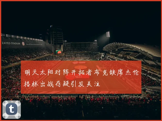 明天太阳对阵开拓者布克缺席杰伦格林出战存疑引发关注