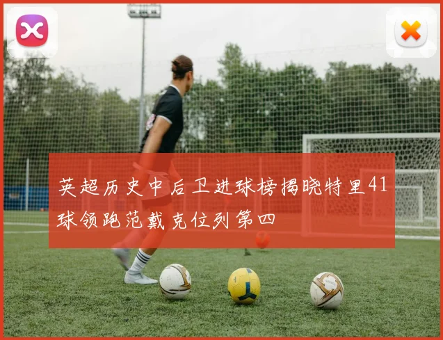 英超历史中后卫进球榜揭晓特里41球领跑范戴克位列第四