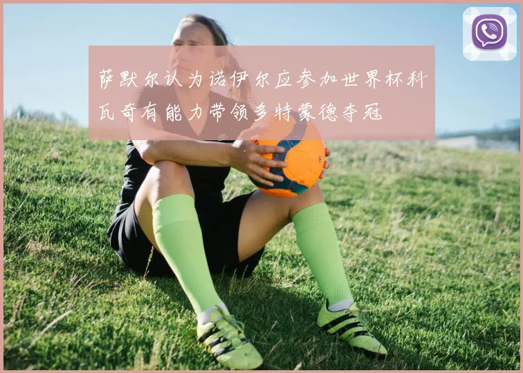 萨默尔认为诺伊尔应参加世界杯科瓦奇有能力带领多特蒙德夺冠