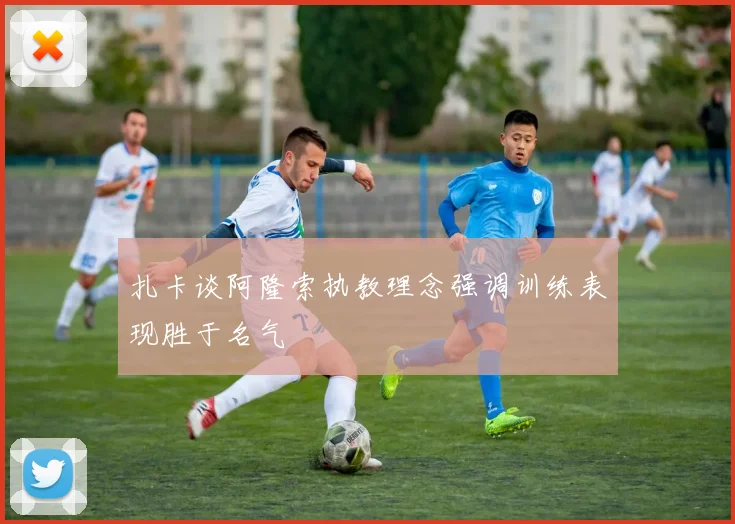 扎卡谈阿隆索执教理念强调训练表现胜于名气