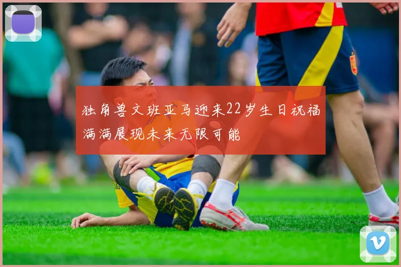 独角兽文班亚马迎来22岁生日祝福满满展现未来无限可能