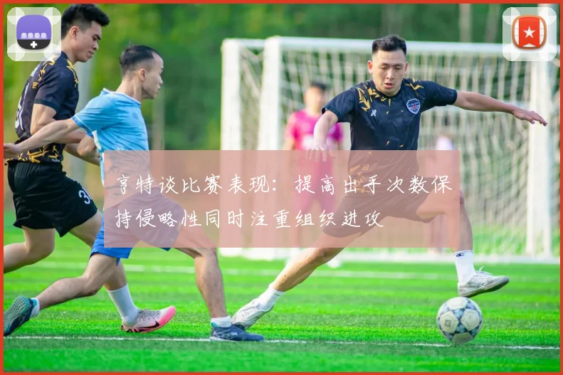 亨特谈比赛表现：提高出手次数保持侵略性同时注重组织进攻