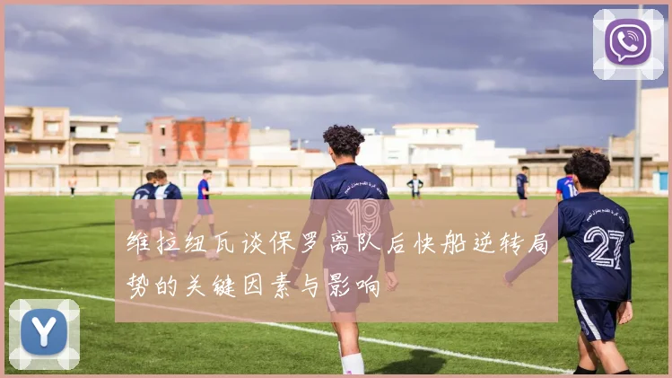 维拉纽瓦谈保罗离队后快船逆转局势的关键因素与影响