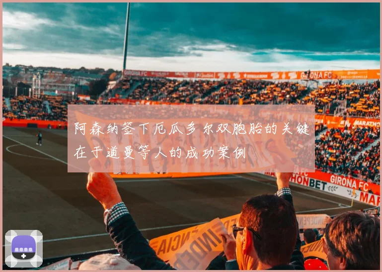 阿森纳签下厄瓜多尔双胞胎的关键在于道曼等人的成功案例