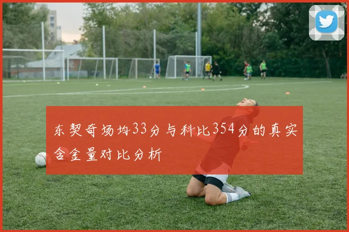 东契奇场均33分与科比354分的真实含金量对比分析